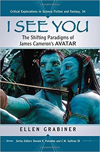 I See You: The Shifting Paradigms of James Cameron's Avatar (Critical Explorations in Science Fiction and Fantasy) by Ellen Grabiner